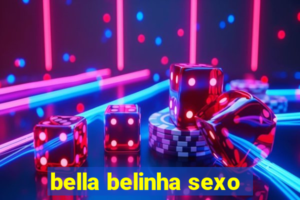 bella belinha sexo